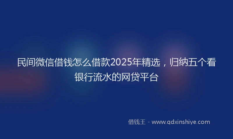 民间微信借钱怎么借款2025年精选，归纳五个看银行流水的网贷平台