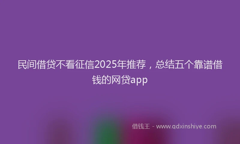 民间借贷不看征信2025年推荐，总结五个靠谱借钱的网贷app