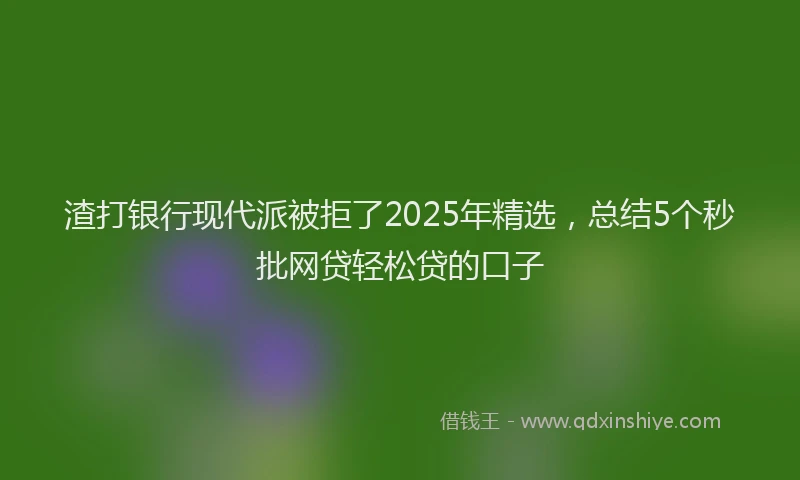 渣打银行现代派被拒了2025年精选，总结5个秒批网贷轻松贷的口子