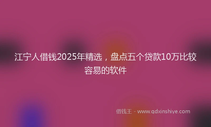 江宁人借钱2025年精选，盘点五个贷款10万比较容易的软件