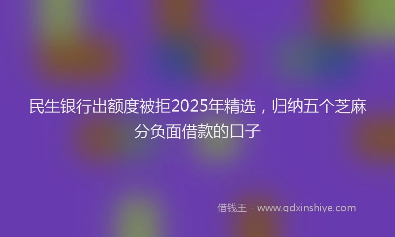 民生银行出额度被拒2025年精选，归纳五个芝麻分负面借款的口子