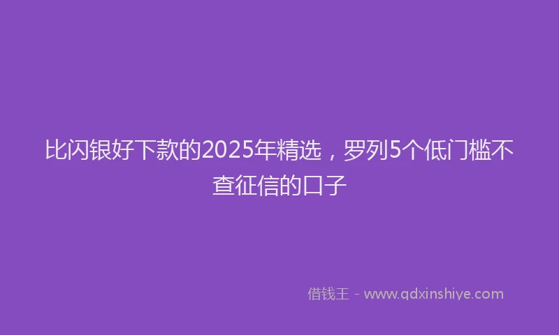 比闪银好下款的2025年精选，罗列5个低门槛不查征信的口子