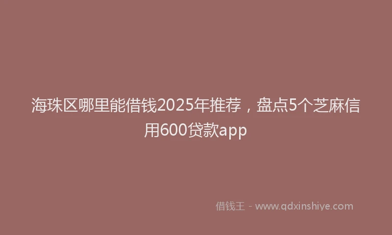 海珠区哪里能借钱2025年推荐，盘点5个芝麻信用600贷款app