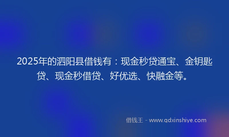 2025年的泗阳县借钱有：现金秒贷通宝、金钥匙贷、现金秒借贷、好优选、快融金等。