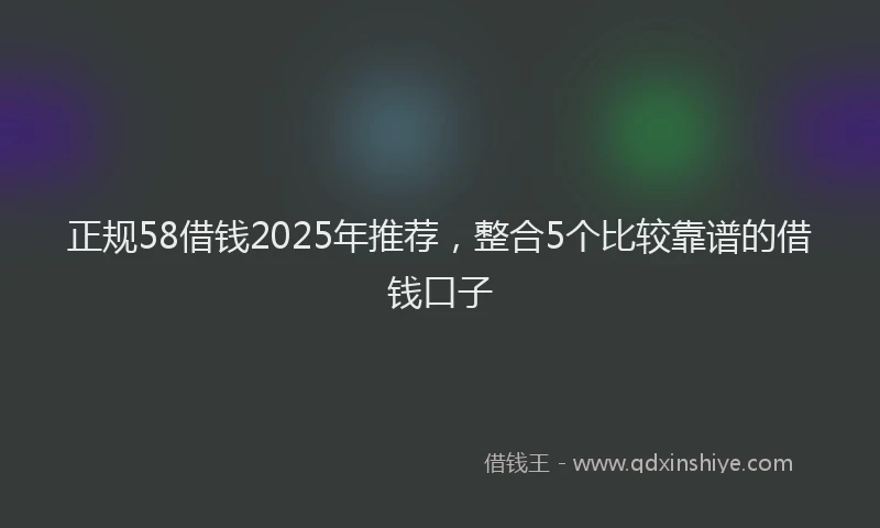 正规58借钱2025年推荐，整合5个比较靠谱的借钱口子