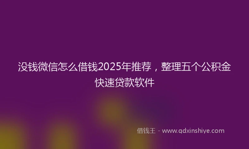 没钱微信怎么借钱2025年推荐，整理五个公积金快速贷款软件