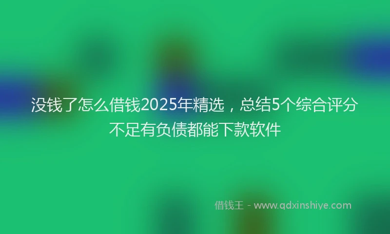 没钱了怎么借钱2025年精选，总结5个综合评分不足有负债都能下款软件