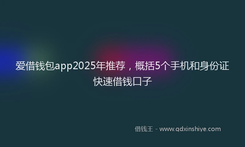 爱借钱包app2025年推荐，概括5个手机和身份证快速借钱口子