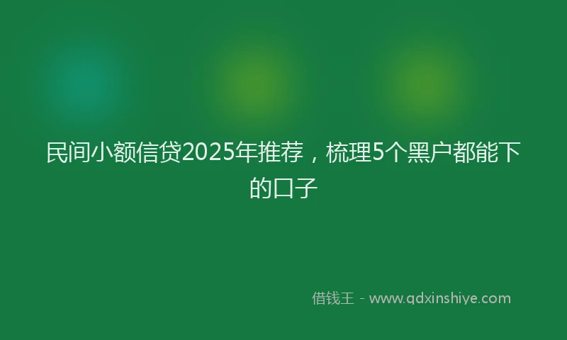 民间小额信贷2025年推荐，梳理5个黑户都能下的口子