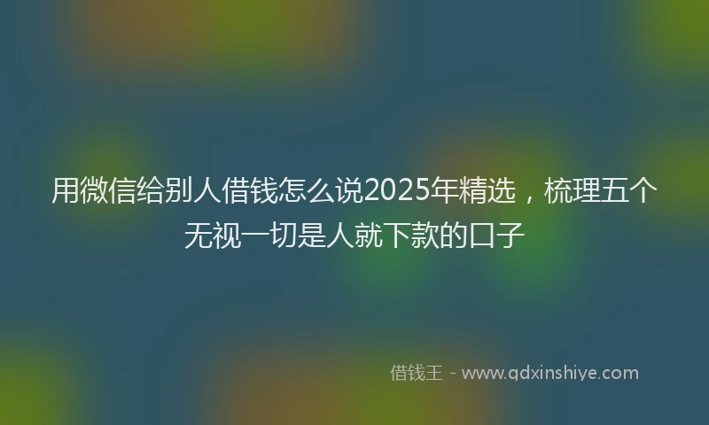 用微信给别人借钱怎么说2025年精选，梳理五个无视一切是人就下款的口子