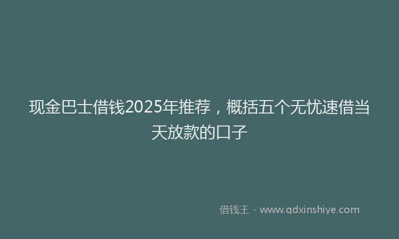 现金巴士借钱2025年推荐，概括五个无忧速借当天放款的口子