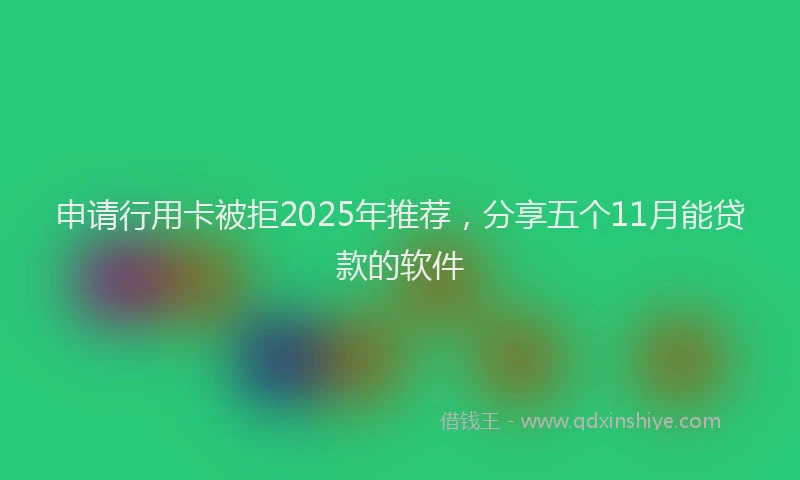 申请行用卡被拒2025年推荐，分享五个11月能贷款的软件