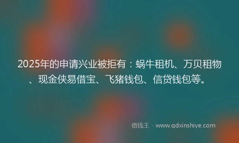 2025年的申请兴业被拒有：蜗牛租机、万贝租物、现金侠易借宝、飞猪钱包、信贷钱包等。