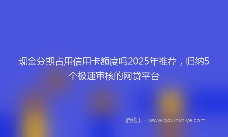 现金分期占用信用卡额度吗2025年推荐，归纳5个极速审核的网贷平台