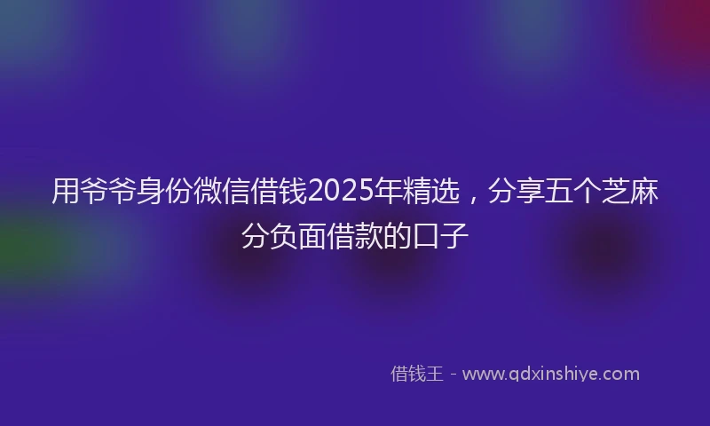 用爷爷身份微信借钱2025年精选，分享五个芝麻分负面借款的口子