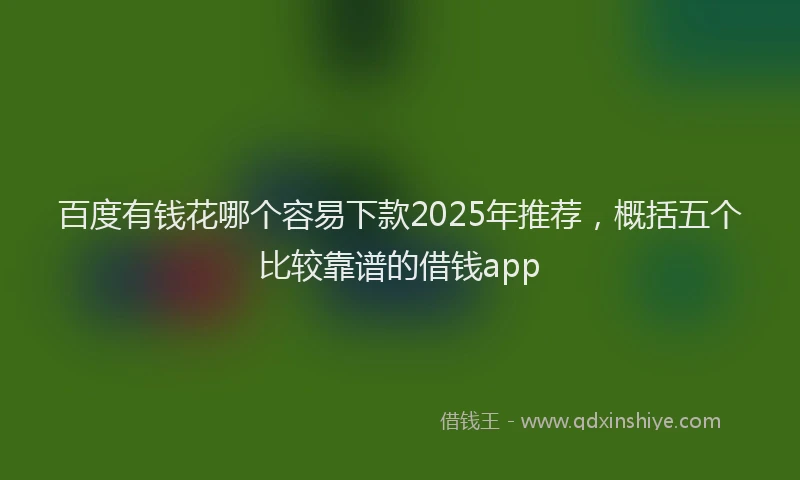 百度有钱花哪个容易下款2025年推荐，概括五个比较靠谱的借钱app