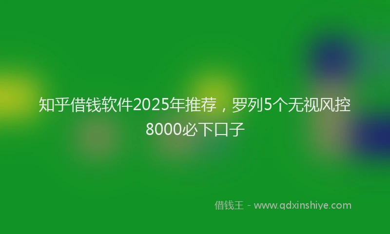 知乎借钱软件2025年推荐，罗列5个无视风控8000必下口子