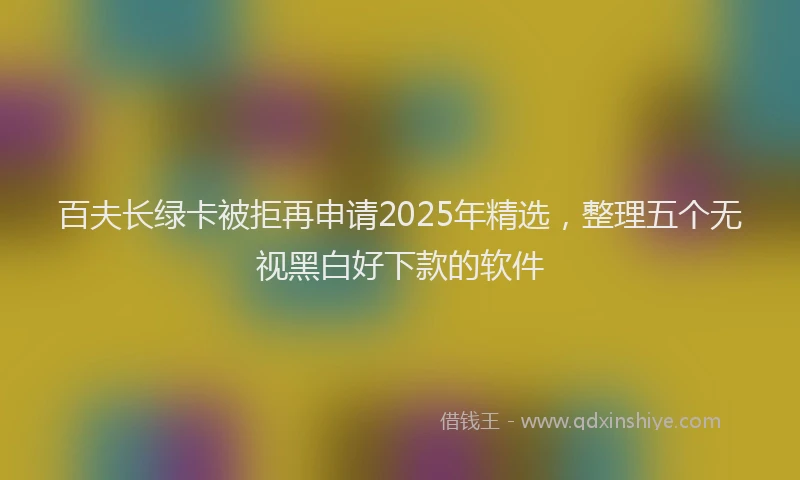 百夫长绿卡被拒再申请2025年精选，整理五个无视黑白好下款的软件