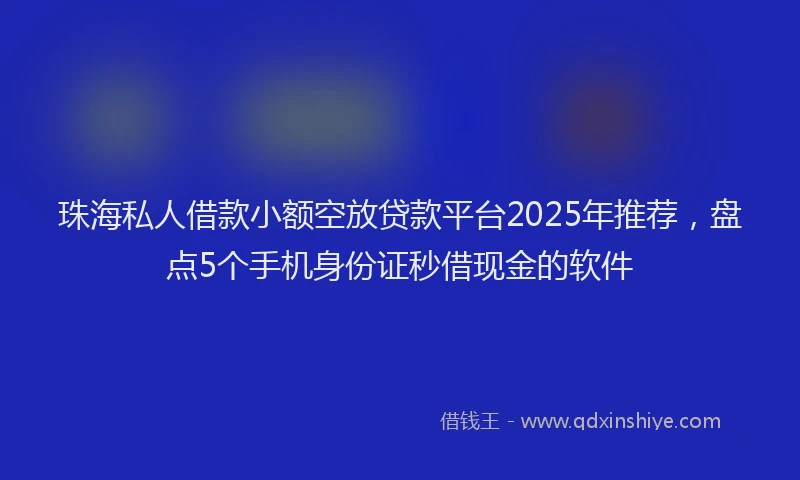 珠海私人借款小额空放贷款平台2025年推荐，盘点5个手机身份证秒借现金的软件
