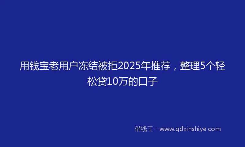 用钱宝老用户冻结被拒2025年推荐，整理5个轻松贷10万的口子