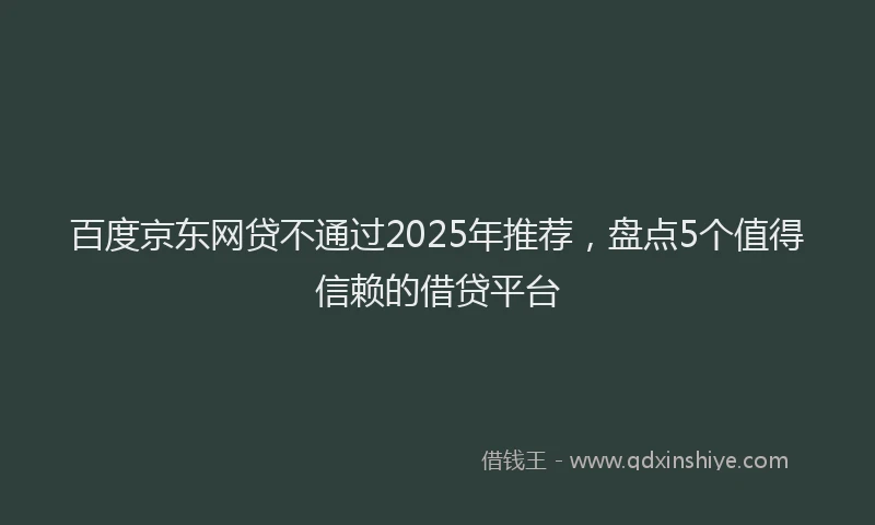 百度京东网贷不通过2025年推荐，盘点5个值得信赖的借贷平台