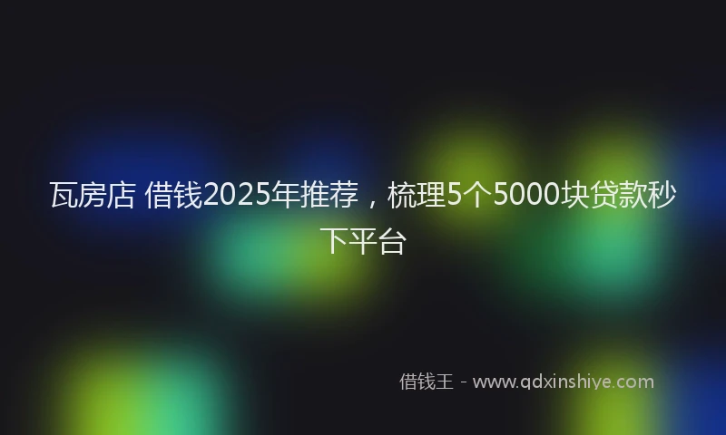 瓦房店 借钱2025年推荐，梳理5个5000块贷款秒下平台