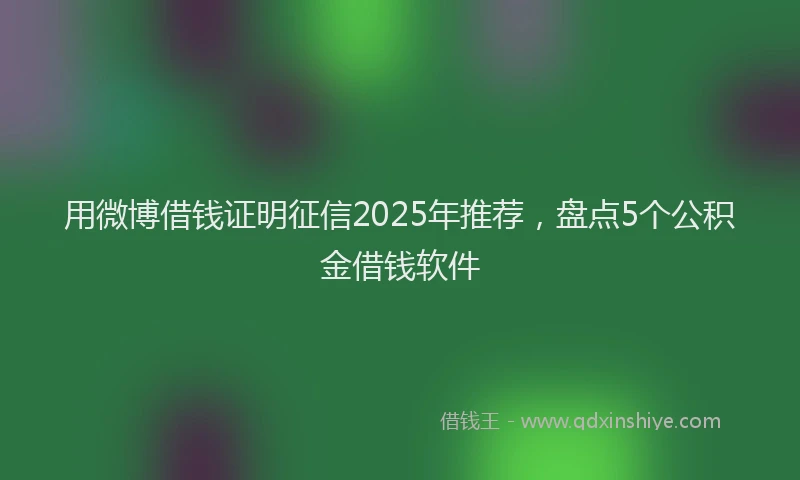 用微博借钱证明征信2025年推荐，盘点5个公积金借钱软件