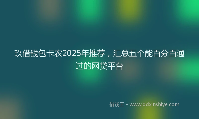 玖借钱包卡农2025年推荐，汇总五个能百分百通过的网贷平台