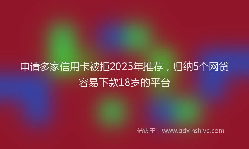 申请多家信用卡被拒2025年推荐，归纳5个网贷容易下款18岁的平台