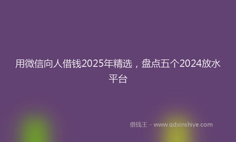 用微信向人借钱2025年精选，盘点五个2024放水平台