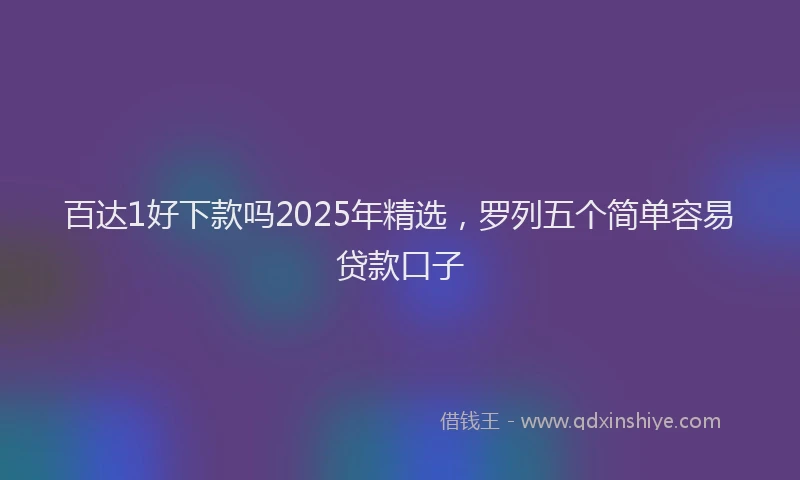 百达1好下款吗2025年精选，罗列五个简单容易贷款口子