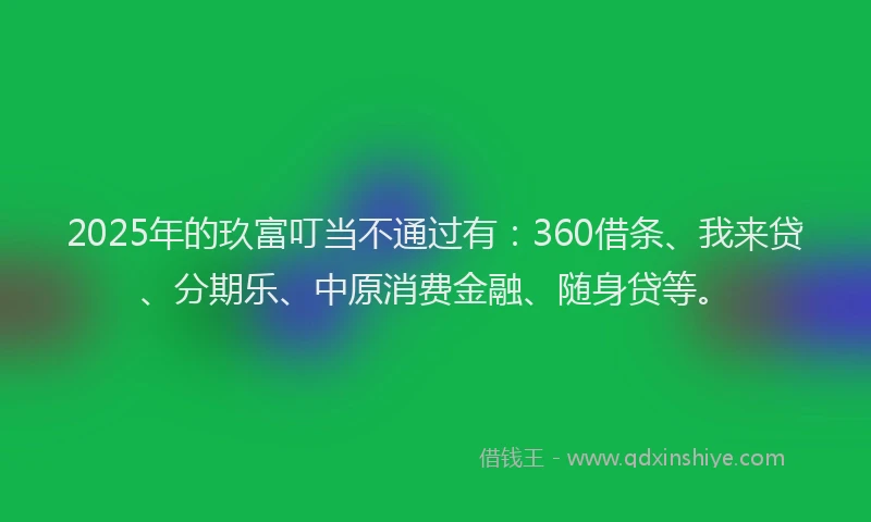 2025年的玖富叮当不通过有：360借条、我来贷、分期乐、中原消费金融、随身贷等。
