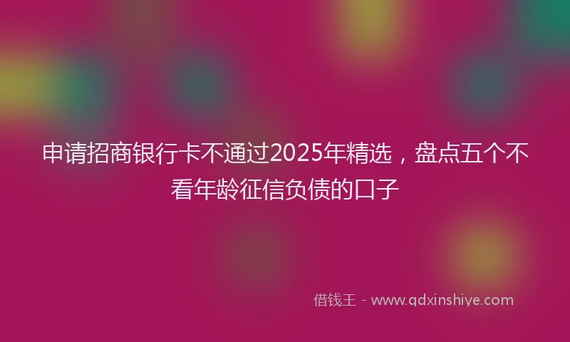 申请招商银行卡不通过2025年精选，盘点五个不看年龄征信负债的口子