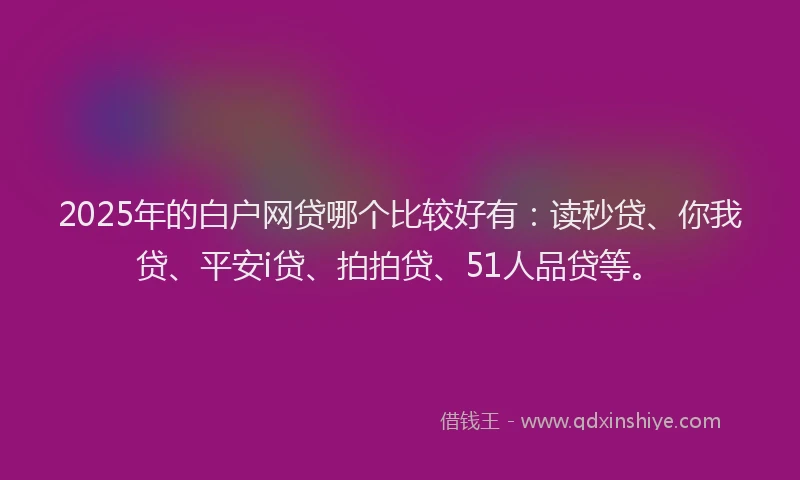 2025年的白户网贷哪个比较好有：读秒贷、你我贷、平安i贷、拍拍贷、51人品贷等。