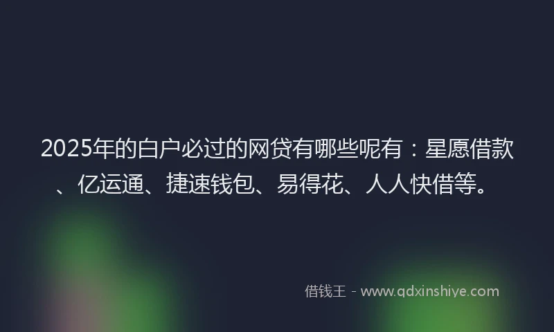 2025年的白户必过的网贷有哪些呢有：星愿借款、亿运通、捷速钱包、易得花、人人快借等。