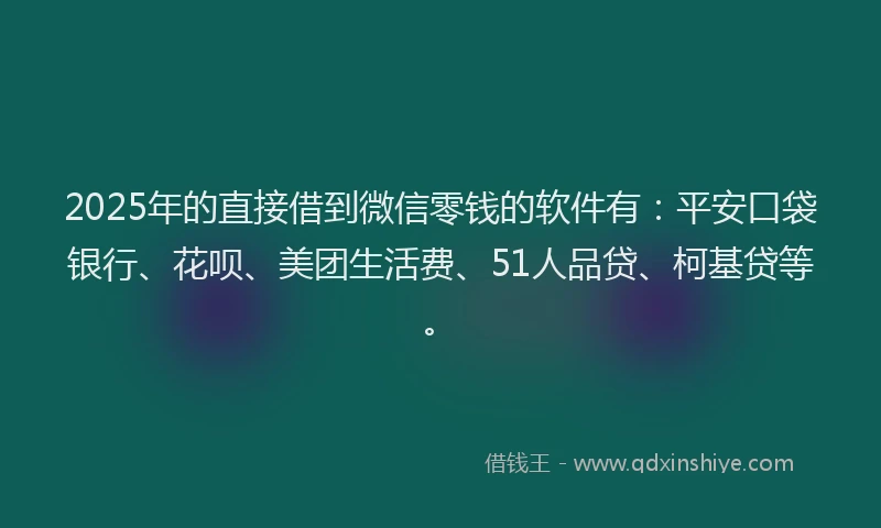2025年的直接借到微信零钱的软件有：平安口袋银行、花呗、美团生活费、51人品贷、柯基贷等。
