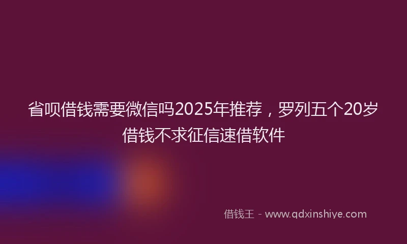 省呗借钱需要微信吗2025年推荐，罗列五个20岁借钱不求征信速借软件