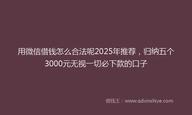 用微信借钱怎么合法呢2025年推荐，归纳五个3000元无视一切必下款的口子