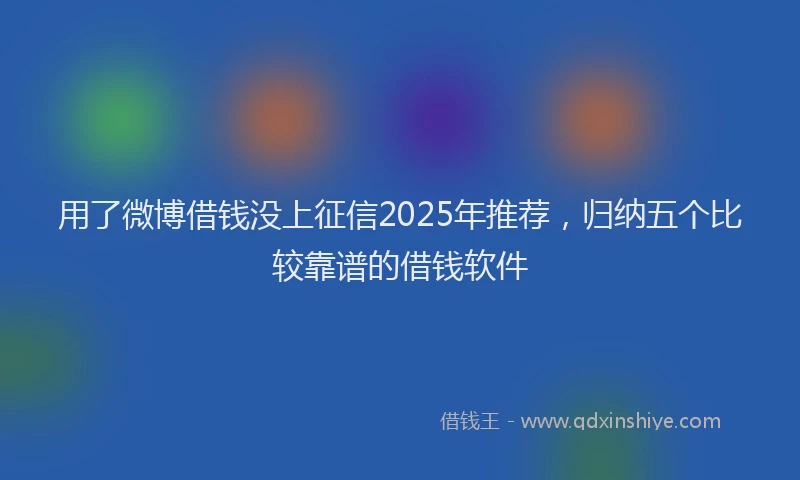 用了微博借钱没上征信2025年推荐，归纳五个比较靠谱的借钱软件