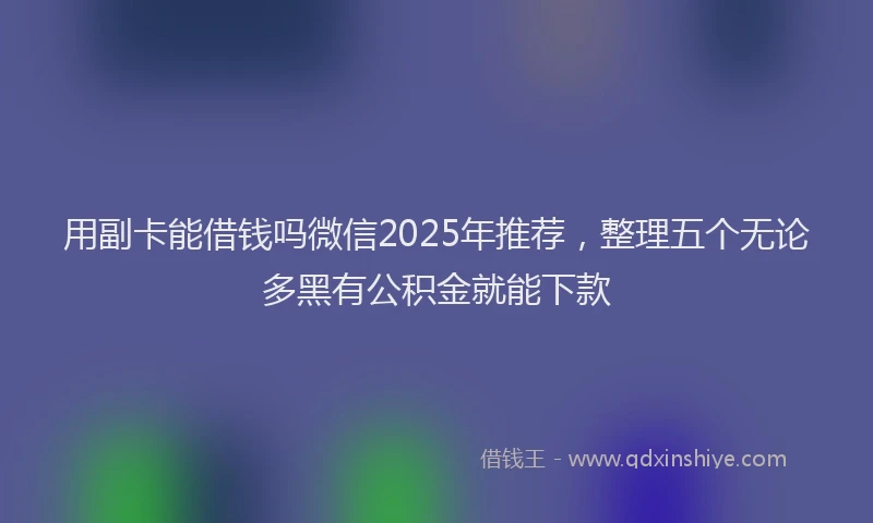 用副卡能借钱吗微信2025年推荐，整理五个无论多黑有公积金就能下款