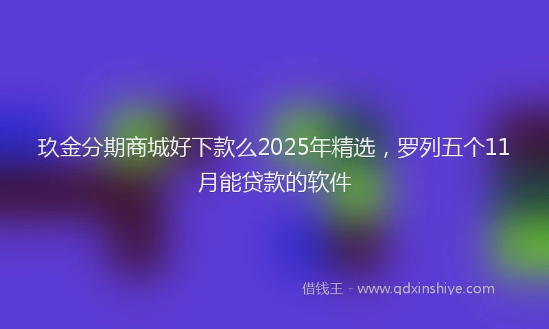 玖金分期商城好下款么2025年精选，罗列五个11月能贷款的软件
