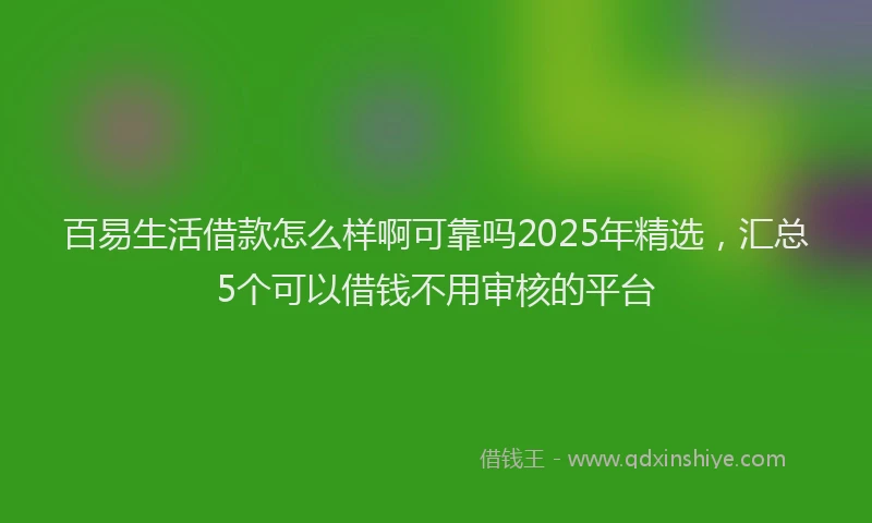 百易生活借款怎么样啊可靠吗2025年精选，汇总5个可以借钱不用审核的平台