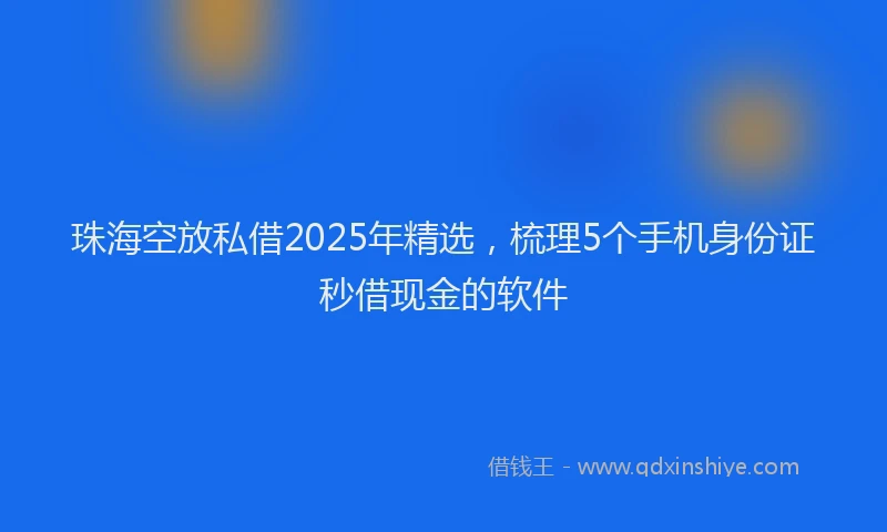 珠海空放私借2025年精选，梳理5个手机身份证秒借现金的软件