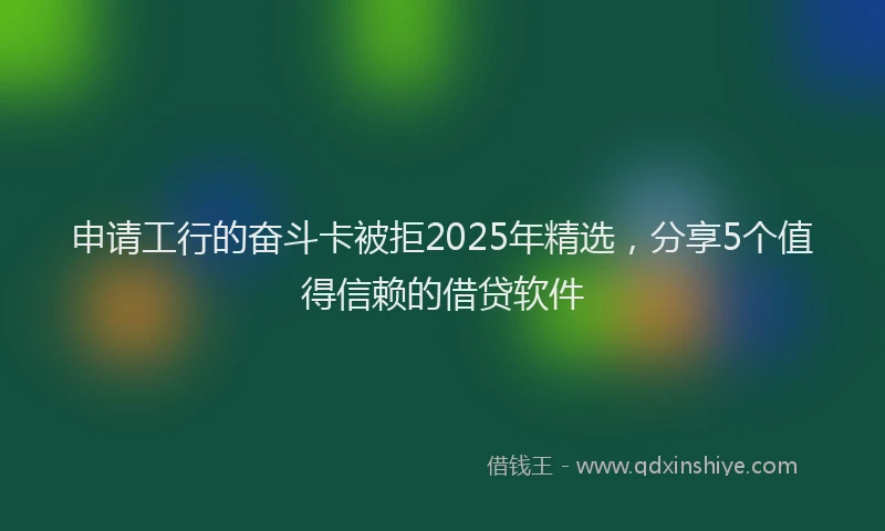 申请工行的奋斗卡被拒2025年精选，分享5个值得信赖的借贷软件