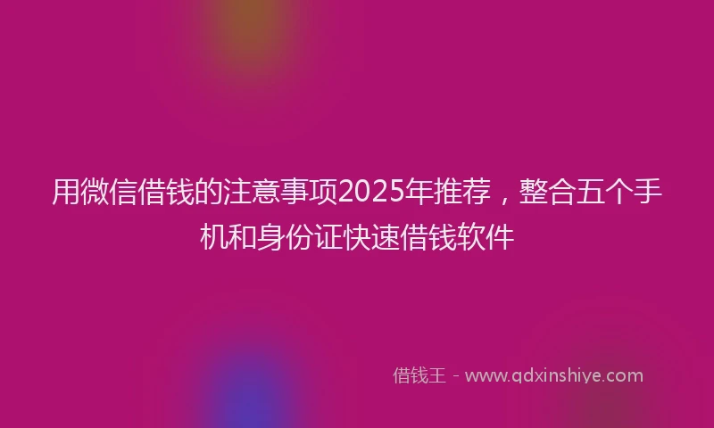 用微信借钱的注意事项2025年推荐，整合五个手机和身份证快速借钱软件