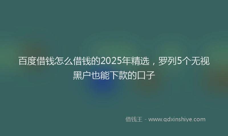 百度借钱怎么借钱的2025年精选，罗列5个无视黑户也能下款的口子