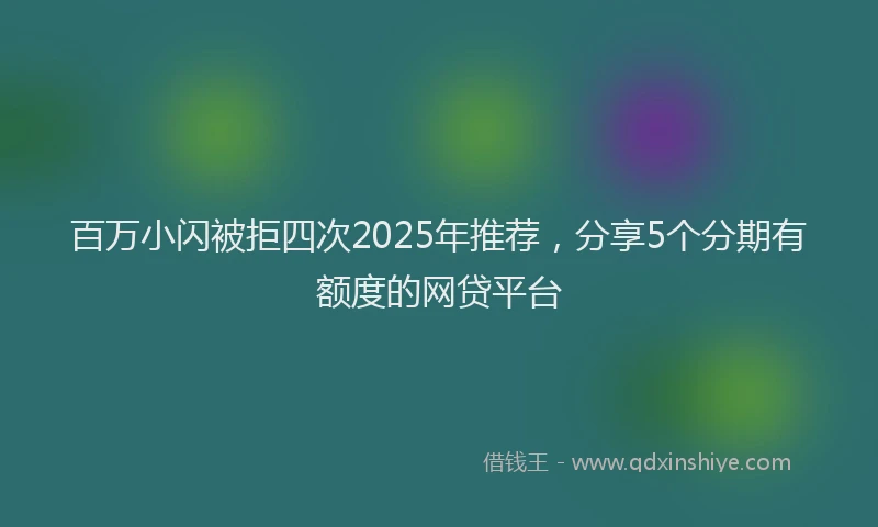 百万小闪被拒四次2025年推荐，分享5个分期有额度的网贷平台