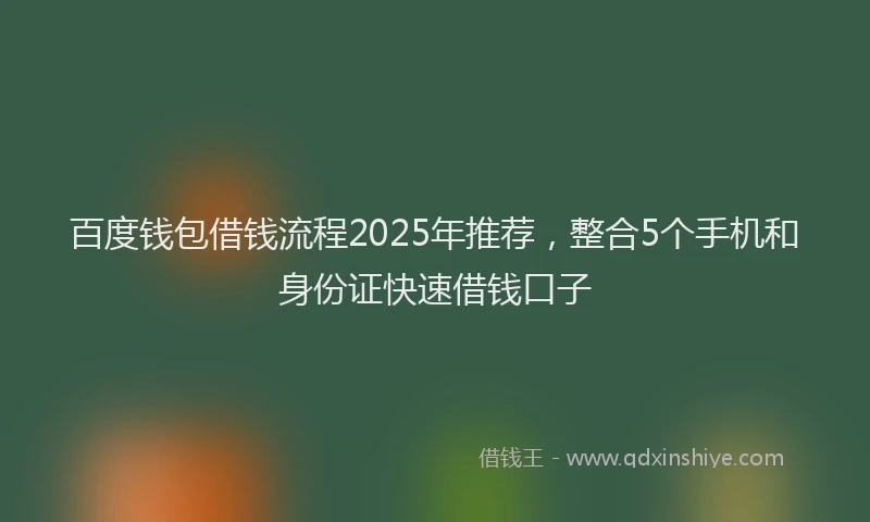 百度钱包借钱流程2025年推荐，整合5个手机和身份证快速借钱口子