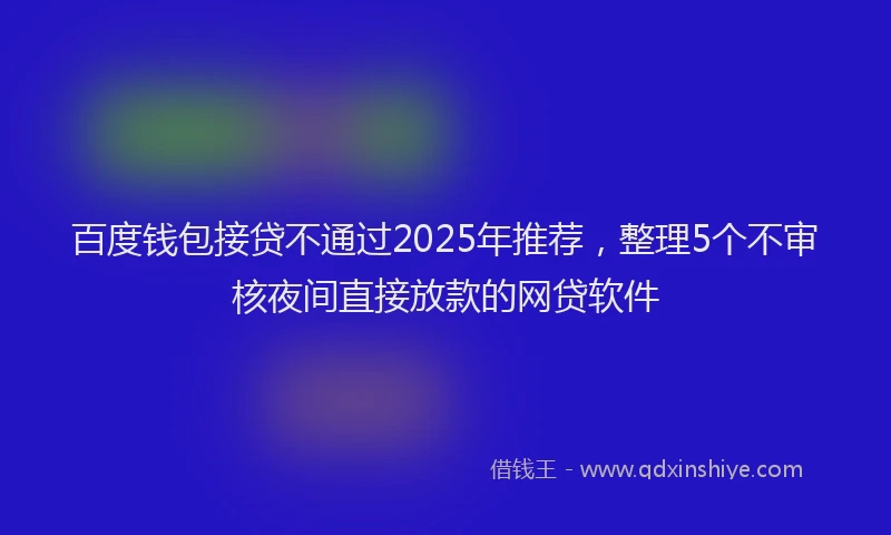 百度钱包接贷不通过2025年推荐，整理5个不审核夜间直接放款的网贷软件