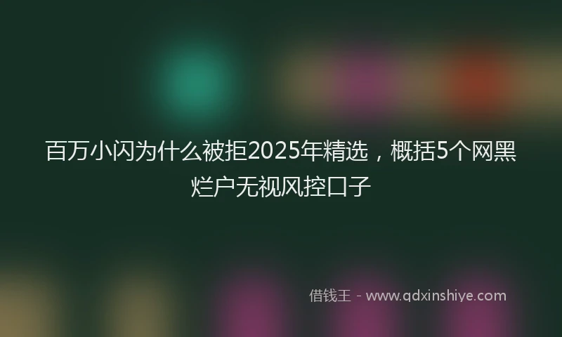 百万小闪为什么被拒2025年精选，概括5个网黑烂户无视风控口子